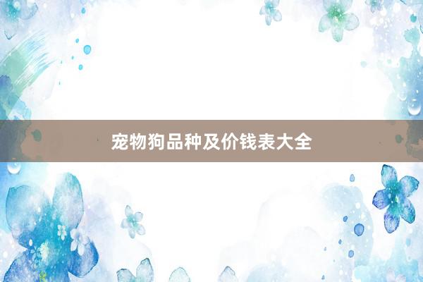 宠物狗品种及价钱表大全